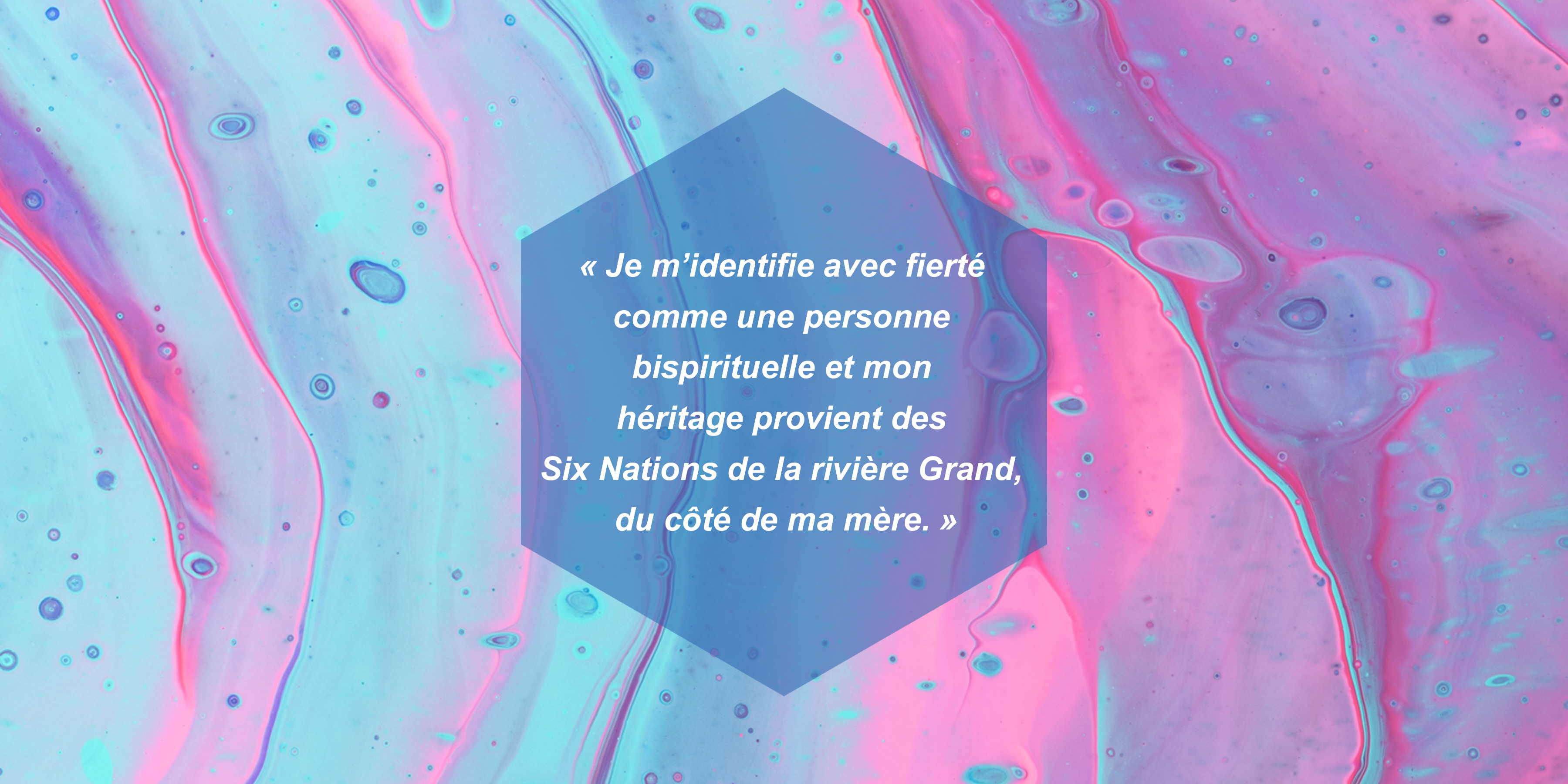 Je m’identifie avec fierté comme une personne bispirituelle et mon héritage provient des Six Nations de la rivière Grand, du côté de ma mère.